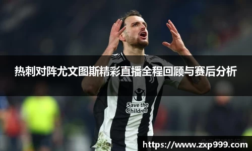 热刺对阵尤文图斯精彩直播全程回顾与赛后分析