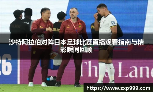 沙特阿拉伯对阵日本足球比赛直播观看指南与精彩瞬间回顾